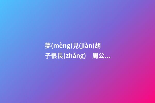 夢(mèng)見(jiàn)胡子很長(zhǎng)　周公解夢(mèng)之夢(mèng)到胡子很長(zhǎng)